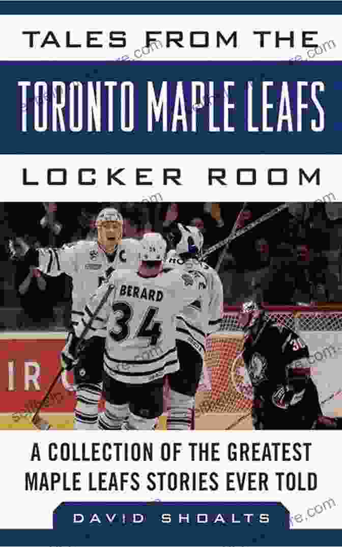 Auston Matthews Tales From The Toronto Maple Leafs Locker Room: A Collection Of The Greatest Maple Leafs Stories Ever Told (Tales From The Team)