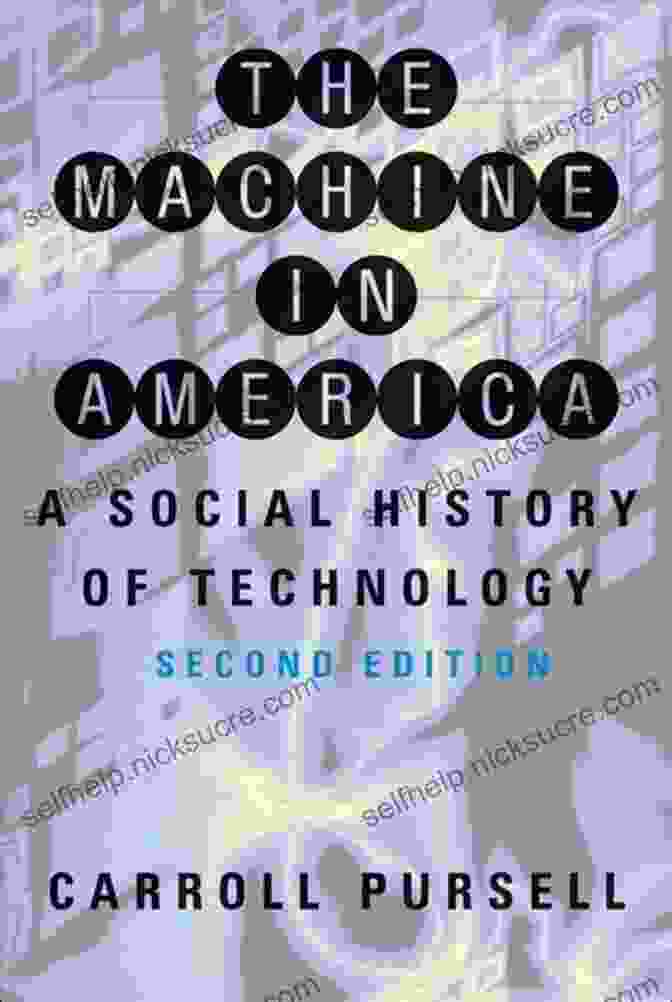 The Machine In America: A Complex And Multifaceted Relationship Between Technology And American Society The Machine In America: A Social History Of Technology