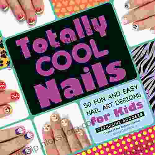 Totally Cool Nails: 50 Fun And Easy Nail Art Designs For Kids