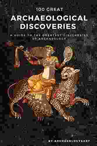 100 Great Archaeological Discoveries: A Guide To The Greatest Discoveries Of Archaeology
