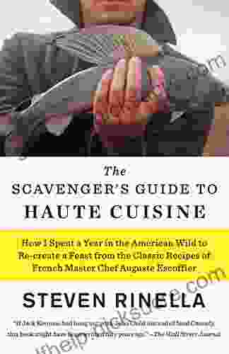 The Scavenger S Guide To Haute Cuisine: How I Spent A Year In The American Wild To Re Create A Feast From The Classic Recipes Of French Master Chef Auguste Escoffier