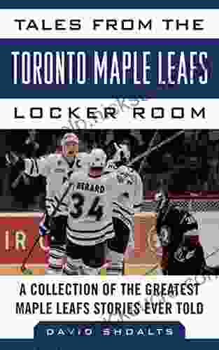 Tales From The Toronto Maple Leafs Locker Room: A Collection Of The Greatest Maple Leafs Stories Ever Told (Tales From The Team)