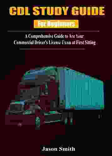 CDL Study Guide For Beginners (2024): A Comprehensive Guide To Ace Your Commercial Driver S License Exam At First Sitting (CDL STUDY GUIDEBOOK (2024) 1)