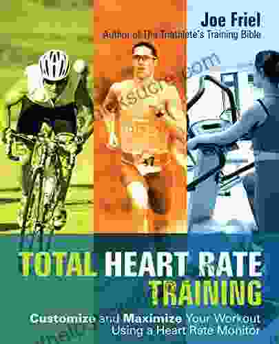 Total Heart Rate Training: Customize And Maximize Your Workout Using A Heart Rate Monitor