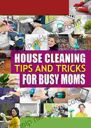 House Cleaning Tips And Tricks For Busy Moms: Tricks Hacks And Strategies For Effective Homemaking