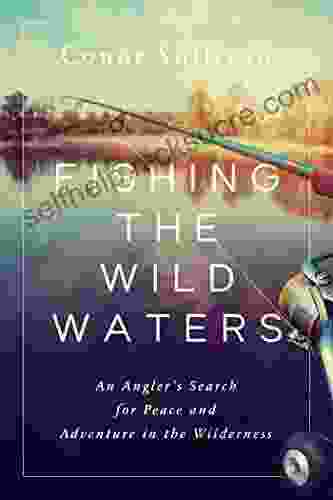 Fishing The Wild Waters: An Angler S Search For Peace And Adventure In The Wilderness