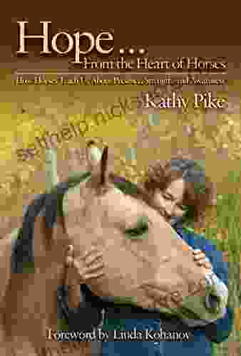 Hope From The Heart Of Horses: How Horses Teach Us About Presence Strength And Awareness