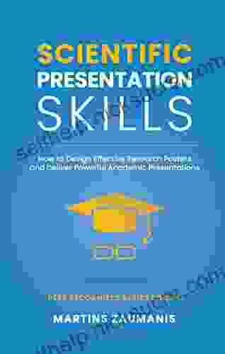 Scientific Presentation Skills: How To Design Effective Research Posters And Deliver Powerful Academic Presentations (Peer Recognized)