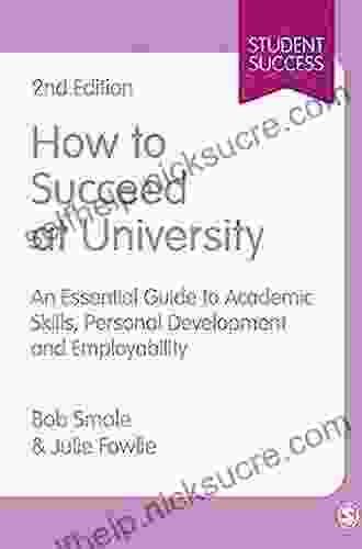 How To Succeed At University: An Essential Guide To Academic Skills Personal Development Employability (Student Success)