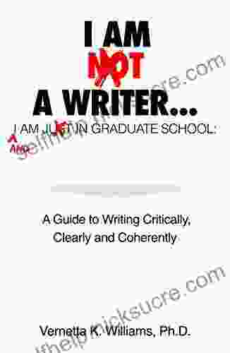 I Am Not A Writer I Am Just In Graduate School: A Guide To Writing Critically Clearly And Coherently
