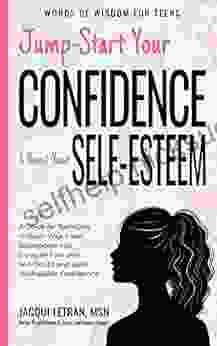 Jump Start Your Confidence Boost Your Self Esteem: A Guide For Teen Girls Unleash Your Inner Superpowers To Conquer Fear And Self Doubt And Build Unshakable (Words Of Wisdom For Teens 3)