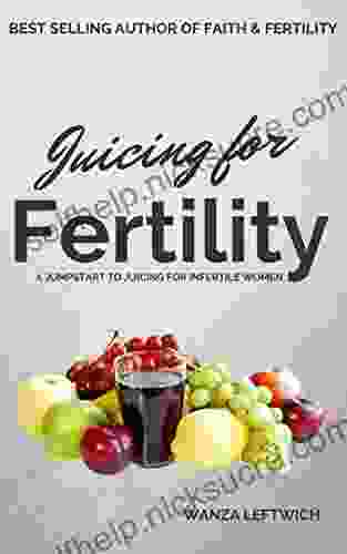 Juicing For Fertility: A Jumpstart To Juicing For Infertile Women