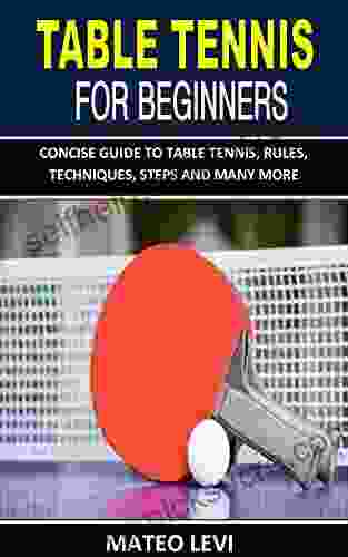 TABLE TENNIS FOR BEGINNERS: CONCISE GUIDE TO TABLE TENNIS RULES TECHNIQUES STEPS AND MANY MORE