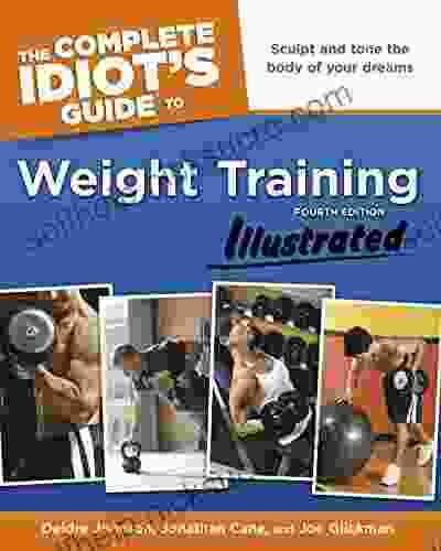 The Complete Idiot S Guide To Weight Training Illustrated 4th Edition: Sculpt And Tone The Body Of Your Dreams
