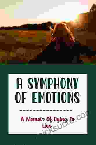 A Symphony Of Emotions: A Memoir Of Dying To Live