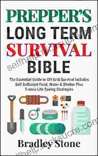 Prepper S Long Term Survival Bible: The Essential Guide To Off Grid Survival Includes Self Sufficient Food Water Shelter Plus 3 More Life Saving Strategies (Self Sufficient Living 5)