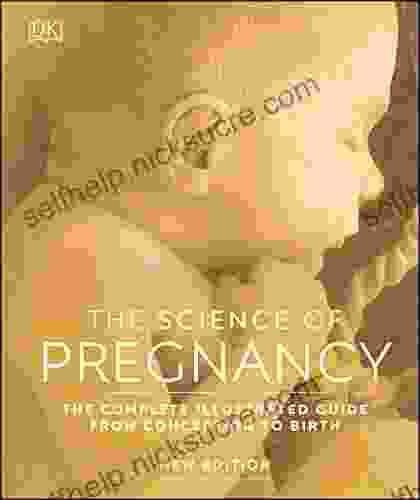 The Science Of Pregnancy: The Complete Illustrated Guide From Conception To Birth