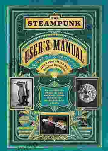 The Steampunk User S Manual: An Illustrated Practical And Whimsical Guide To Creating Retro Futurist Dreams