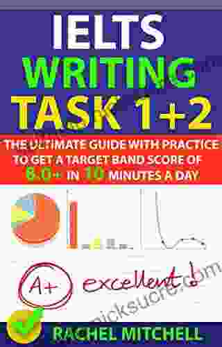 IELTS Writing Task 1 + 2: The Ultimate Guide With Practice To Get A Target Band Score Of 8 0+ In 10 Minutes A Day