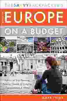 The Savvy Backpacker S Guide To Europe On A Budget: Advice On Trip Planning Packing Hostels Lodging Transportation More
