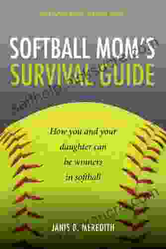 Softball Mom S Survival Guide: How You And Your Daughter Can Be Winners In Softball (Sportsparenting Survival Guides 1)