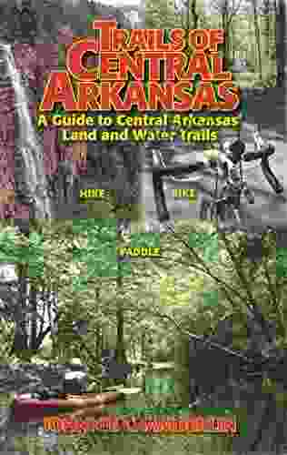 Trails Of Central Arkansas: A Guide To Central Arkansas Land And Water Trails
