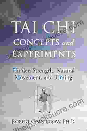 Tai Chi Concepts And Experiments: Hidden Strength Natural Movement And Timing (Martial Science)